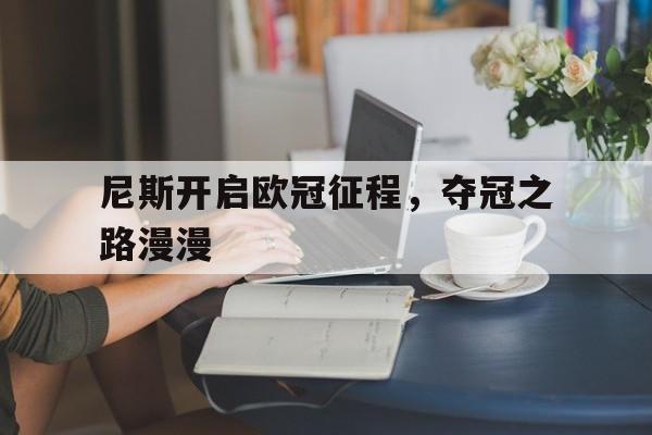 关于尼斯开启欧冠征程，夺冠之路漫漫的信息