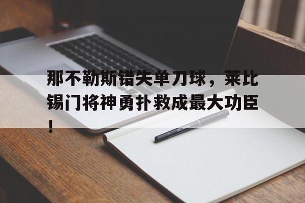 那不勒斯错失单刀球，莱比锡门将神勇扑救成最大功臣！